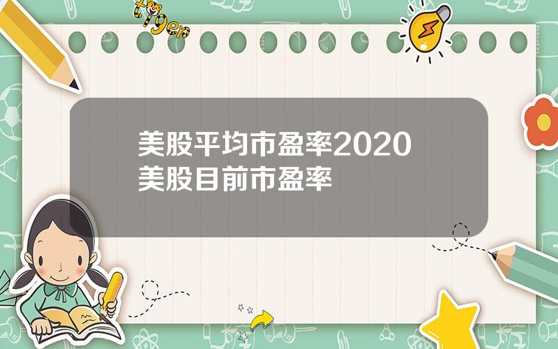 美股平均市盈率2020 美股目前市盈率